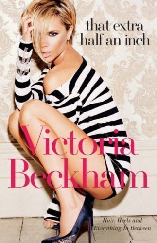 That Extra Half an Inch: Hair, Heels and Everything in Between by Beckham, Victoria, Freeman, Hadley (2007)