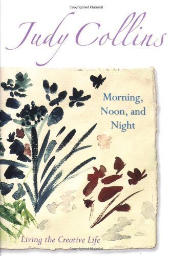 Morning, Noon and Night: Living the Creative Life by Judy Collins (2005)