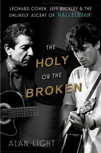 The Holy or the Broken: Leonard Cohen, Jeff Buckley, and the Unlikely Ascent of "Hallelujah" by Light, Alan (2013)