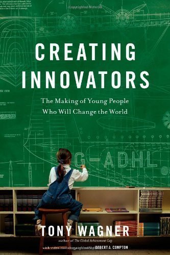 Creating Innovators: The Making of Young People Who Will Change the World by Wagner, Tony (2012)