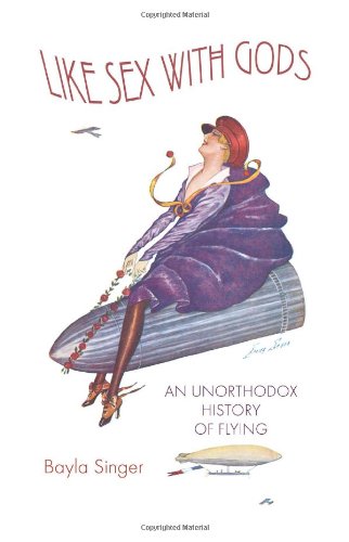 Like Sex with Gods: An Unorthodox History of Flying (Centennial of Flight Series)