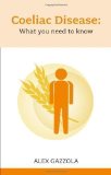 Coeliac Disease: What You Need to Know by Alex Gazzola (2011)