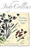 Morning, Noon and Night: Living the Creative Life by Judy Collins (2005)