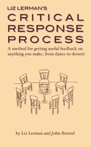 Liz Lerman's Critical Response Process: a method for getting useful feedback on anything you make, from dance to dessert