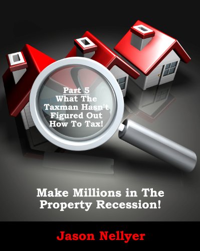 Make Millions In The Property Recession (What The Taxman Hasn't Figured Out How To Tax Book 5)