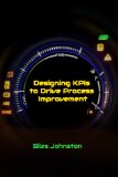 Designing KPIs to Drive Process Improvement (The Business Productivity Series Book 13)