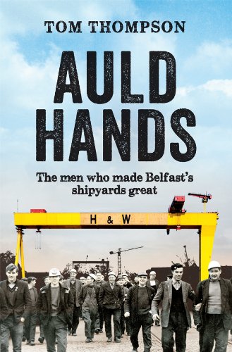 Auld Hands: The Story of the Men Who Made Belfast Shipyards Great