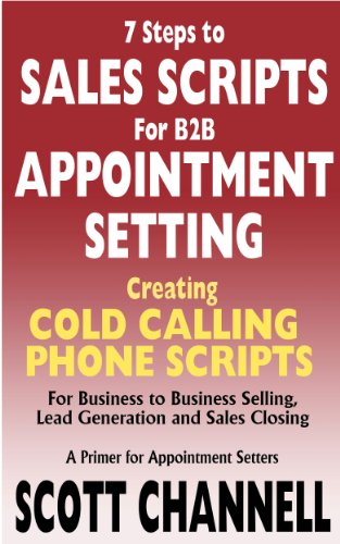 7 STEPS to SALES SCRIPTS for B2B APPOINTMENT SETTING. Creating Cold Calling Phone Scripts for Business to Business Selling, Lead Generation and Sales Closing. A Primer for Appointment Setters.