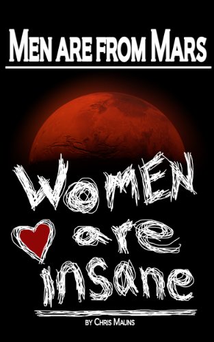 Men are from Mars, Women are INSANE: or The Little Guide to Women