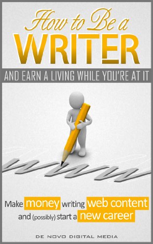 How to Be a Writer and Earn a Living While You're At It: Make Money Writing Web Content and (Possibly) Start a New Career