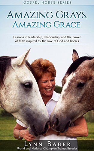 Amazing Grays, Amazing Grace: Lessons in Leadership, Relationship, and the Power of Faith Inspired by the Love of God and Horses (Gospel Horse Series Book 1)
