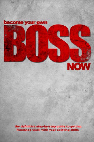 Become Your Own Boss Now - The definitive step-by-step guide to getting freelance work with your existing skills