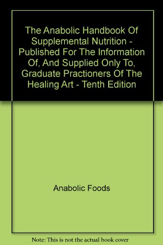 The Anabolic Handbook Of Supplemental Nutrition - Published For The Information Of, And Supplied Only To, Graduate Practioners Of The Healing Art - Tenth Edition