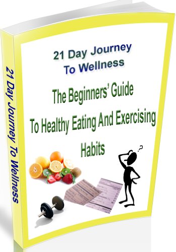 21 Day Journey to Wellness: The Beginner's Guide to Healthy Eating and Exercising Habits