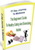 21 Day Journey to Wellness: The Beginner's Guide to Healthy Eating and Exercising Habits