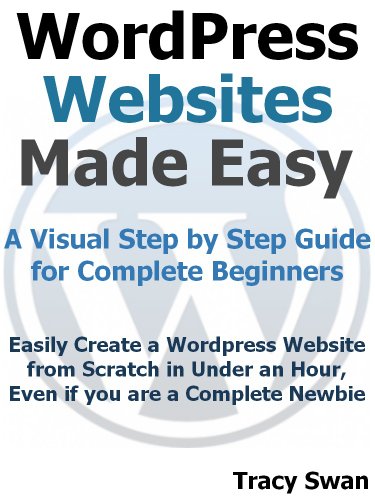 WordPress Websites Made Easy - A Visual Step by Step Wordpress Guide for Complete Beginners (WordPress Made Easy Book 1)
