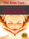 The Acne Cure: A Proven and Effective Method to Naturally Beautiful and Clear Skin