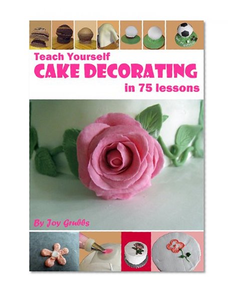 Teach Yourself Cake Decorating in 75 Lessons
