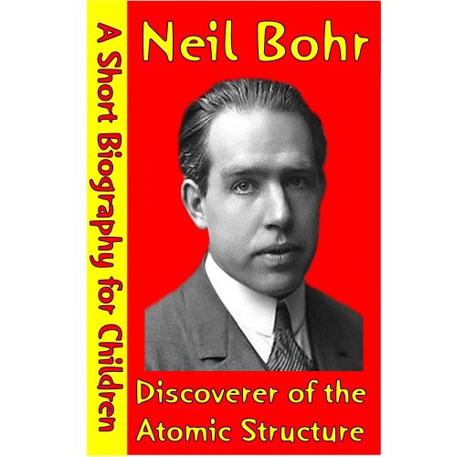 Neil Bohr : Discoverer of the Atomic Structure (A Short Biography for Children)