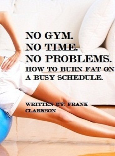 NO GYM. NO TIME. NO PROBLEMS: HOW TO BURN FAT ON A BUSY SCHEDULE
