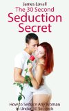 The 30 Second Seduction Secrets - How to Seduce Any Woman in Under 30 Seconds