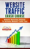 Website Traffic Crash Course - Website Marketing Methods To Increase Website Traffic Fast