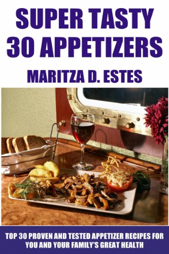 Super Tasty Appetizers: Top 30 Proven And Tested Appetizer Recipes For You And Your Family's Great Health