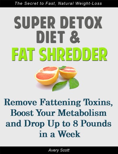Super Detox Diet & Fat Shredder: Remove Fattening Toxins, Boost Your Metabolism and Drop Up to 8 Pounds in a Week
