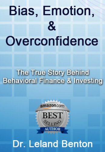 Bias, Emotion, & Overconfidence: The True Story Behind Behavioral Finance & Investing (Advice & How To Book 1)