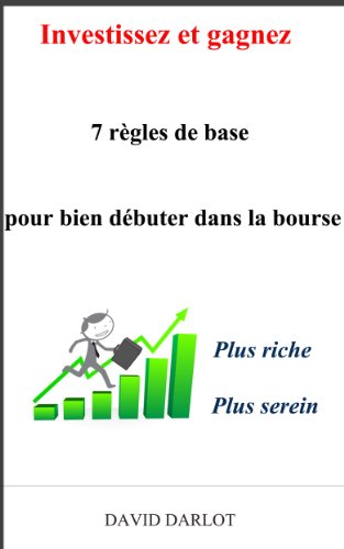 Investissez et gagnez : 7 rÃ¨gles de base pour bien dÃ©buter dans la bourse Plus riche plus serein (French Edition)