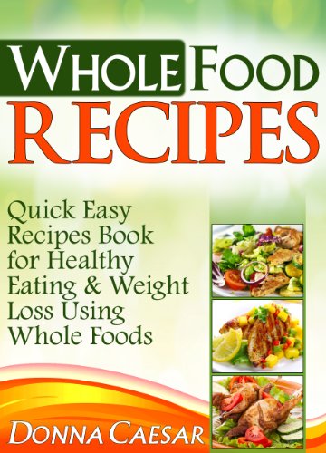 Whole Foods Recipes - Quick Easy Dinner Recipes Cookbook for Heart Healthy Eating & Weight Loss Using Whole Foods (Lose Weight Naturally 2)