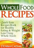 Whole Foods Recipes - Quick Easy Dinner Recipes Cookbook for Heart Healthy Eating & Weight Loss Using Whole Foods (Lose Weight Naturally 2)