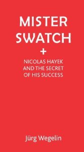 Mister Swatch: Nicolas Hayek and the Secret of his Success [Hardcover] [2010] J?1/4rg Wegelin, Sophie Leighton