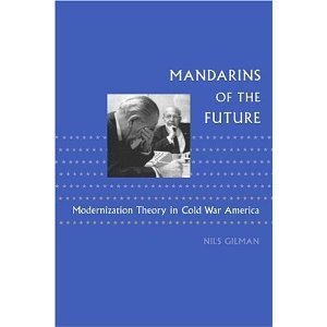 Mandarins of the Future: Modernization Theory in Cold War America (New Studies in American Intellectual and Cultural History) [Paperback] [2007] Nils Gilman