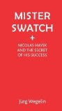 Mister Swatch: Nicolas Hayek and the Secret of his Success [Hardcover] [2010] J?1/4rg Wegelin, Sophie Leighton