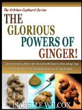 THE GLORIOUS POWERS OF GINGER!: Discover Amazing Hidden Secrets And Health Benefits Of Including Ginger In Your Daily Diet - Plus Super Easy Ginger Tea ... (The Kitchen Cupboard Series Book 2)