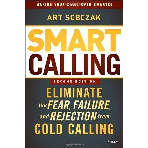 Smart Calling: Eliminate the Fear, Failure, and Rejection from Cold Calling [Hardcover] [2013] 2 Ed. Art Sobczak