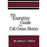 The Executive Guide to Call Center Metrics [Paperback] [2004] James C Abbott