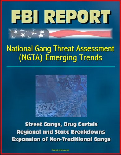 FBI Report: National Gang Threat Assessment (NGTA) Emerging Trends - Street Gangs, Drug Cartels, Regional and State Breakdowns, Expansion of Non-Traditional Gangs