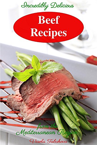 Incredibly Delicious Beef Recipes from the Mediterranean Region (Healthy Cookbook Series 7)
