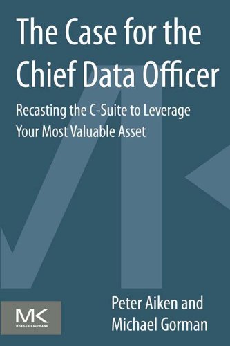 The Case for the Chief Data Officer: Recasting the C-Suite to Leverage Your Most Valuable Asset