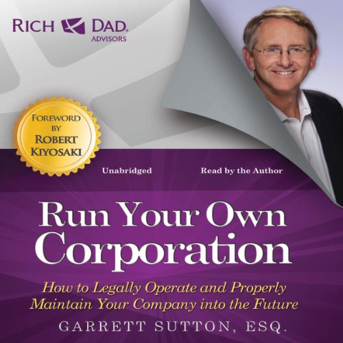 Rich Dad Advisors: Run Your Own Corporation: How to Legally Operate and Properly Maintain Your Company into the Future