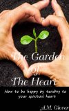 The Garden of The Heart: How to be happy by tending to your spiritual heart