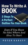 How To Write A Book: 3 Steps To A Perfect Outline For Your Book Even If You Have No Idea Where And How To Start