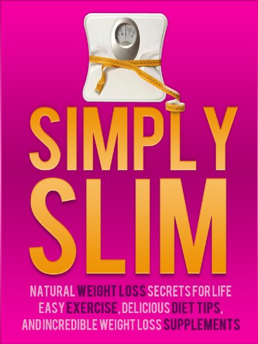 Simply Slim: Natural Weight Loss Secrets For Life, Easy Exercise, Delicious Diet Tips, And Incredible Weight Loss Supplements