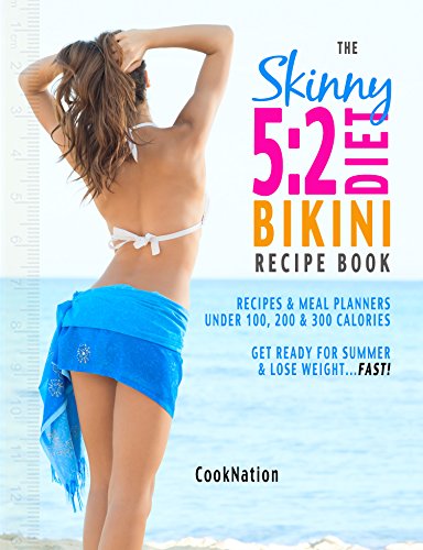 The Skinny 5:2 Bikini Diet Recipe Book: Recipes & Meal Planners Under 100, 200 & 300 Calories. Get Ready For Summer & Lose Weight...FAST!