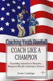 Coaching Youth Baseball: COACH LIKE A CHAMPION (Coaching Baseball)