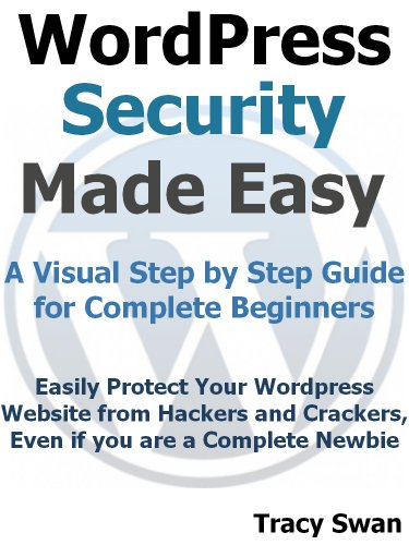 WordPress Security Made Easy - A Visual Step by Step Wordpress Guide for Complete Beginners (WordPress Made Easy Book 2)