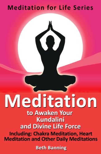 Meditation to Awaken Your Kundalini and Divine Life Force: Including Chakra Meditation, Heart Meditation and Other Daily Meditations (The Meditation for Life Series Book 2)