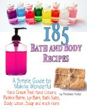 185+ Bath and Body Recipes. A Simple Guide to Making Wonderful Hand Cream and Hand Lotions, Bubble Baths, Lip Balm, Bath Salts, Body Lotion, Soap and much more (Homemade Body and Bath Recipes)